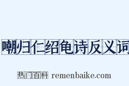 嘲归仁绍龟诗反义词是什么意思的图片
